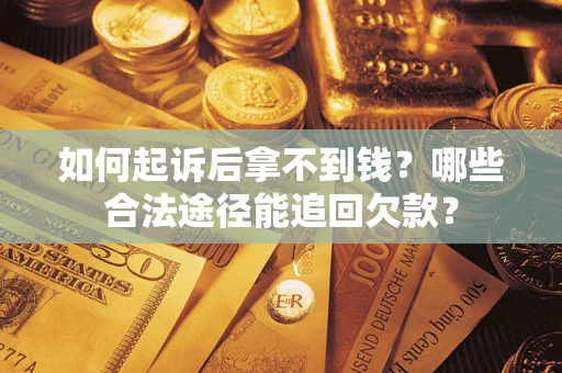 武汉如何起诉后拿不到钱？哪些合法途径能追回欠款？