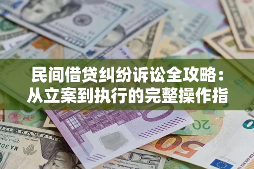 武汉民间借贷纠纷诉讼全攻略：从立案到执行的完整操作指南
