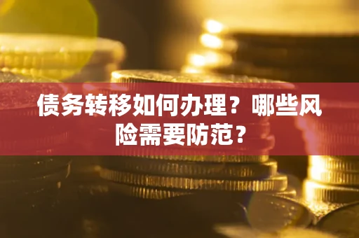武汉债务转移如何办理？哪些风险需要防范？