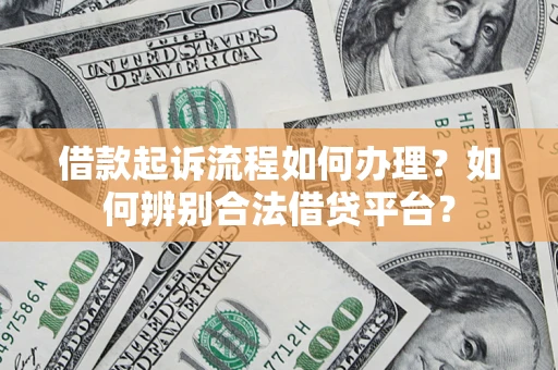 武汉借款起诉流程如何办理？如何辨别合法借贷平台？