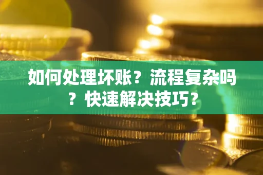 武汉如何处理坏账？流程复杂吗？快速解决技巧？