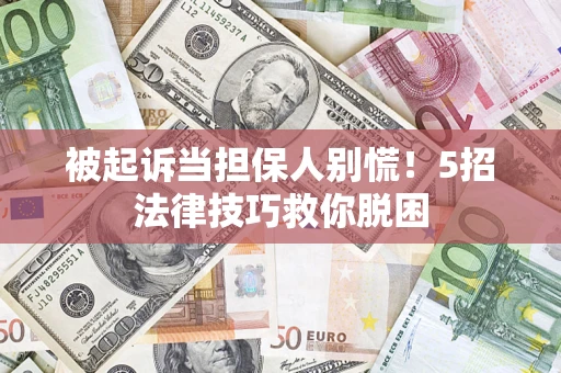 武汉被起诉当担保人别慌！5招法律技巧救你脱困