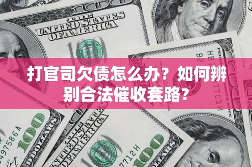 武汉打官司欠债怎么办？如何辨别合法催收套路？