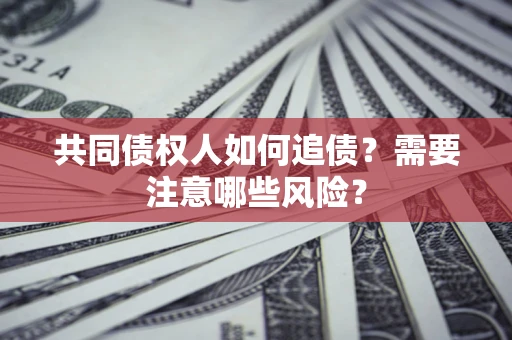 武汉共同债权人如何追债？需要注意哪些风险？