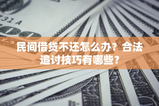 武汉民间借贷不还怎么办？合法追讨技巧有哪些？