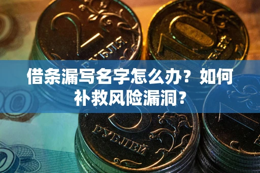 武汉借条漏写名字怎么办？如何补救风险漏洞？