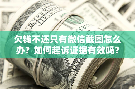 武汉欠钱不还只有微信截图怎么办？如何起诉证据有效吗？