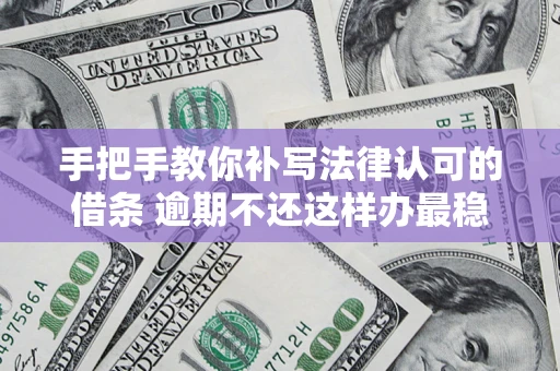 武汉手把手教你补写法律认可的借条 逾期不还这样办最稳妥
