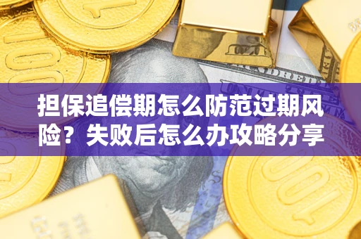 武汉担保追偿期怎么防范过期风险？失败后怎么办攻略分享