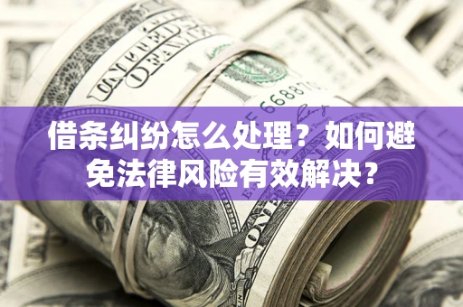 武汉借条纠纷怎么处理？如何避免法律风险有效解决？