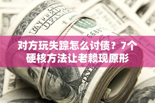 武汉对方玩失踪怎么讨债？7个硬核方法让老赖现原形