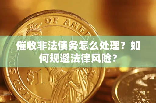 武汉催收非法债务怎么处理？如何规避法律风险？