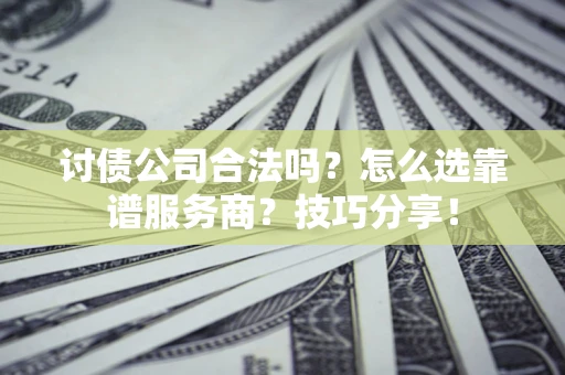 武汉讨债公司合法吗？怎么选靠谱服务商？技巧分享！