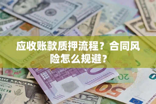 武汉应收账款质押流程？合同风险怎么规避？