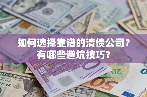 武汉如何选择靠谱的清债公司？有哪些避坑技巧？