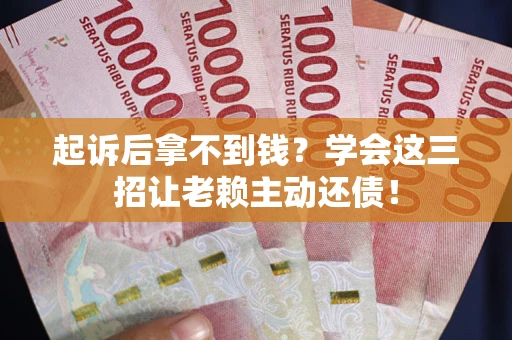 武汉起诉后拿不到钱？学会这三招让老赖主动还债！