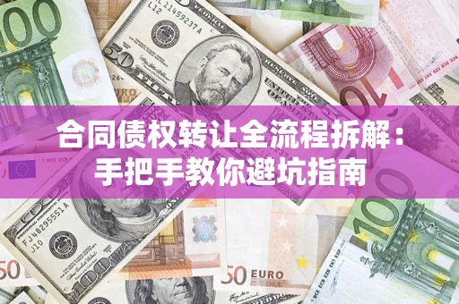 武汉合同债权转让全流程拆解：手把手教你避坑指南