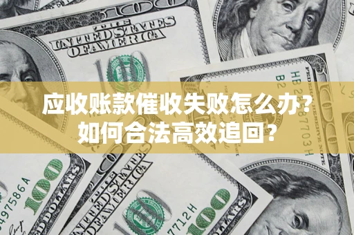 武汉应收账款催收失败怎么办？如何合法高效追回？