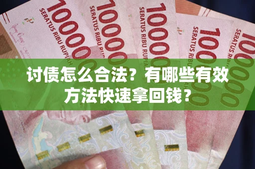 武汉讨债怎么合法？有哪些有效方法快速拿回钱？