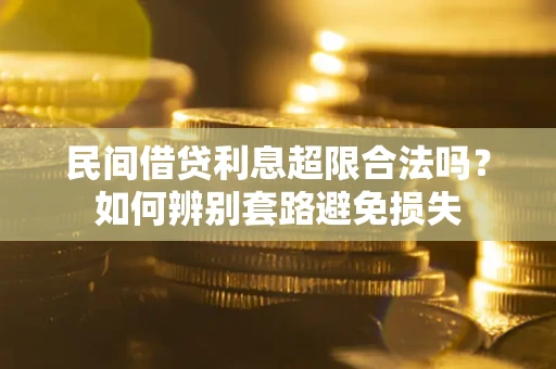 武汉民间借贷利息超限合法吗？如何辨别套路避免损失