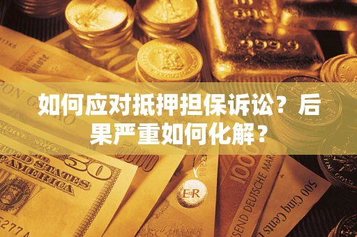 武汉如何应对抵押担保诉讼？后果严重如何化解？