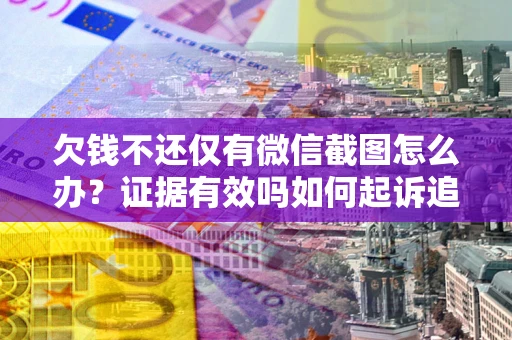 武汉欠钱不还仅有微信截图怎么办？证据有效吗如何起诉追回欠款？