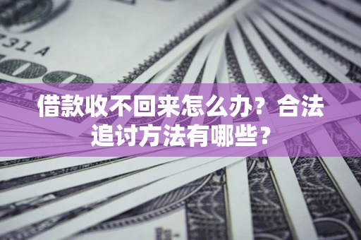 武汉借款收不回来怎么办？合法追讨方法有哪些？