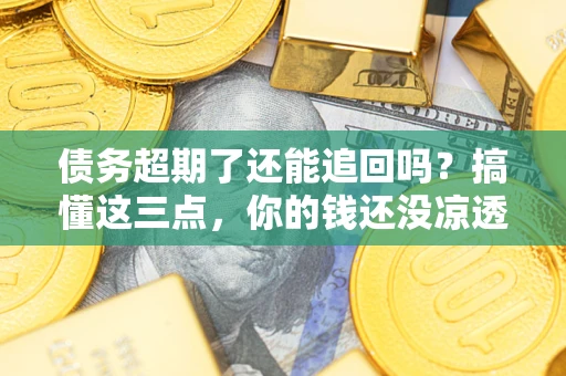 武汉债务超期了还能追回吗？搞懂这三点，你的钱还没凉透