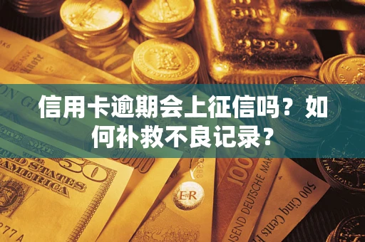 武汉信用卡逾期会上征信吗？如何补救不良记录？