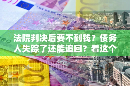 武汉法院判决后要不到钱？债务人失踪了还能追回？看这个方法！