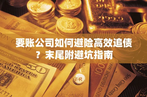 武汉要账公司如何避险高效追债？末尾附避坑指南