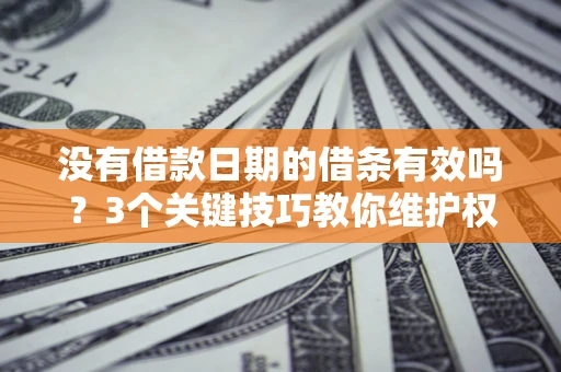 武汉没有借款日期的借条有效吗？3个关键技巧教你维护权益