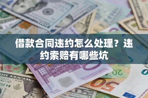 武汉借款合同违约怎么处理？违约索赔有哪些坑