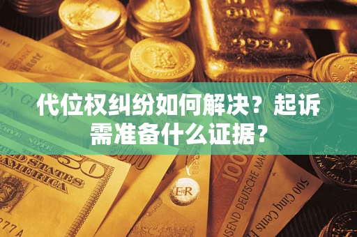 武汉代位权纠纷如何解决？起诉需准备什么证据？