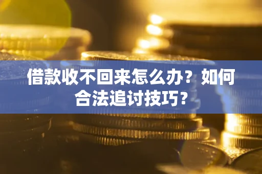 武汉借款收不回来怎么办？如何合法追讨技巧？