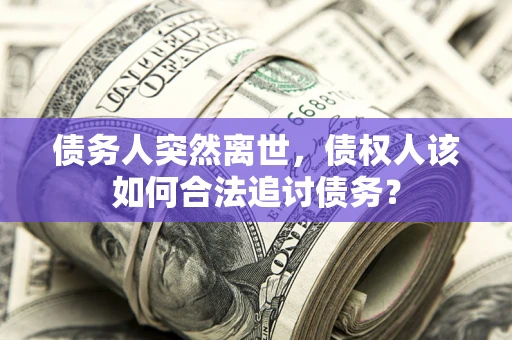 武汉债务人突然离世，债权人该如何合法追讨债务？