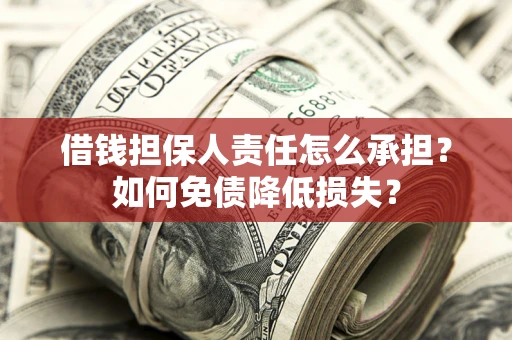 武汉借钱担保人责任怎么承担？如何免债降低损失？