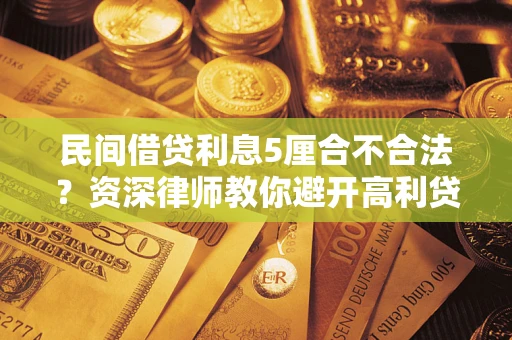 武汉民间借贷利息5厘合不合法？资深律师教你避开高利贷陷阱
