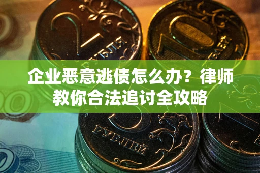 武汉企业恶意逃债怎么办？律师教你合法追讨全攻略