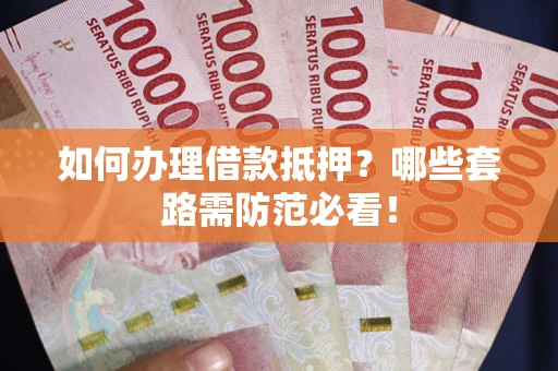 武汉如何办理借款抵押？哪些套路需防范必看！