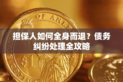 武汉担保人如何全身而退？债务纠纷处理全攻略