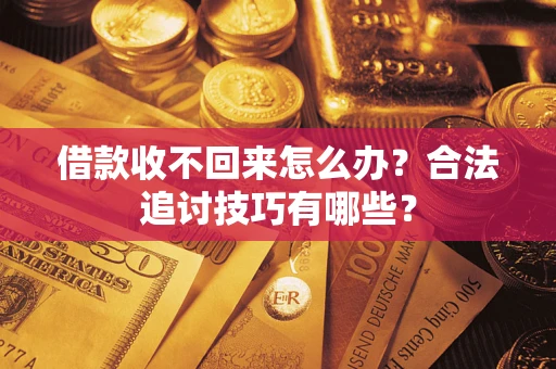 武汉借款收不回来怎么办？合法追讨技巧有哪些？