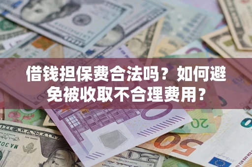 武汉借钱担保费合法吗？如何避免被收取不合理费用？