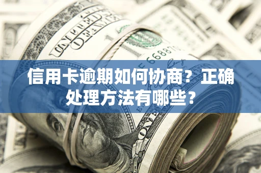 武汉信用卡逾期如何协商？正确处理方法有哪些？