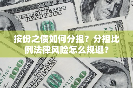 武汉按份之债如何分担？分担比例法律风险怎么规避？