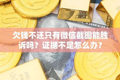 武汉欠钱不还只有微信截图能胜诉吗？证据不足怎么办？