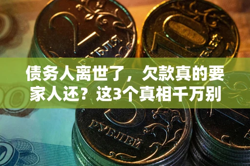 武汉债务人离世了，欠款真的要家人还？这3个真相千万别弄错