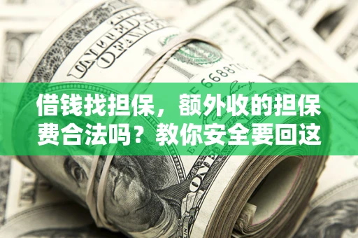 武汉借钱找担保，额外收的担保费合法吗？教你安全要回这笔钱