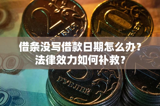 武汉借条没写借款日期怎么办？法律效力如何补救？