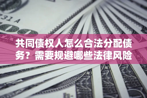 武汉共同债权人怎么合法分配债务？需要规避哪些法律风险？
